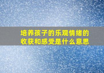 培养孩子的乐观情绪的收获和感受是什么意思