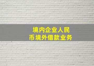 境内企业人民币境外借款业务