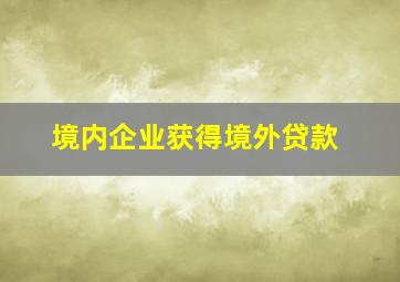 境内企业获得境外贷款