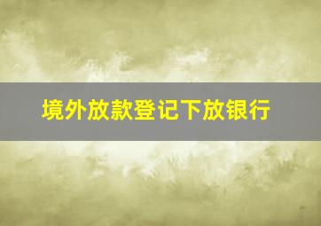 境外放款登记下放银行