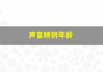 声音辨别年龄