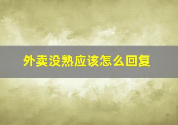 外卖没熟应该怎么回复