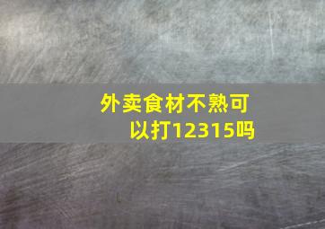 外卖食材不熟可以打12315吗