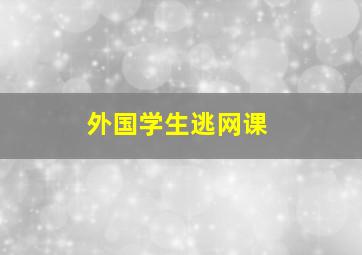 外国学生逃网课