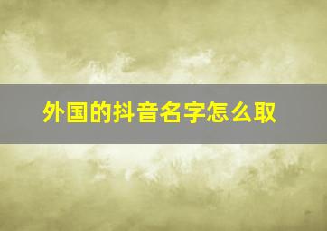 外国的抖音名字怎么取