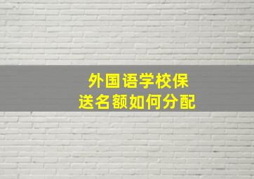 外国语学校保送名额如何分配