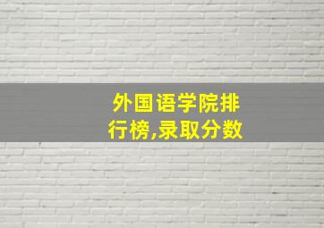 外国语学院排行榜,录取分数