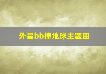 外星bb撞地球主题曲