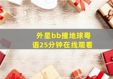 外星bb撞地球粤语25分钟在线观看