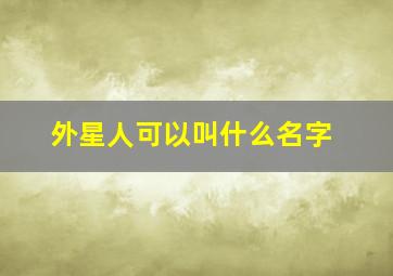 外星人可以叫什么名字