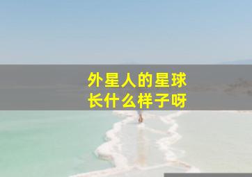 外星人的星球长什么样子呀