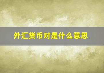 外汇货币对是什么意思