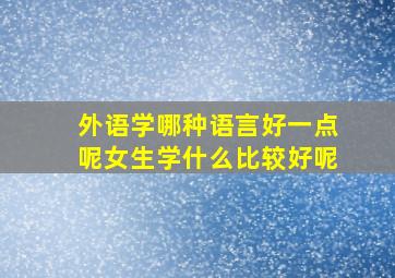 外语学哪种语言好一点呢女生学什么比较好呢