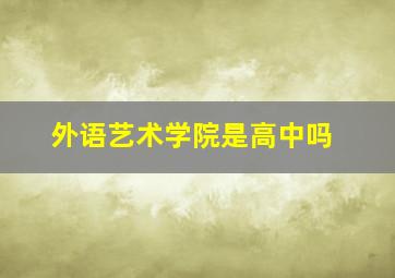 外语艺术学院是高中吗