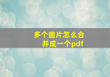 多个图片怎么合并成一个pdf