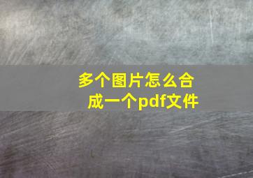 多个图片怎么合成一个pdf文件