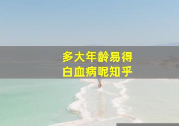 多大年龄易得白血病呢知乎