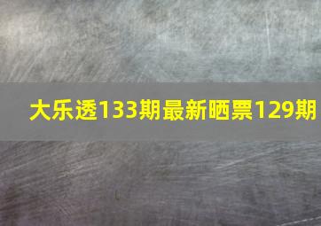 大乐透133期最新晒票129期