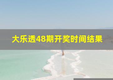 大乐透48期开奖时间结果