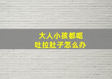 大人小孩都呕吐拉肚子怎么办