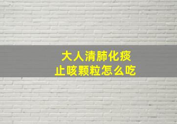 大人清肺化痰止咳颗粒怎么吃