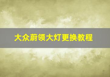 大众蔚领大灯更换教程