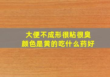 大便不成形很粘很臭颜色是黄的吃什么药好