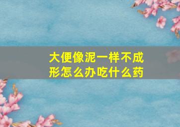 大便像泥一样不成形怎么办吃什么药