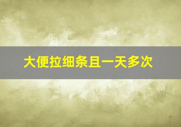 大便拉细条且一天多次