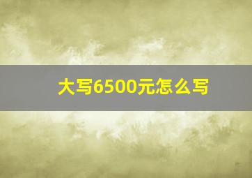 大写6500元怎么写