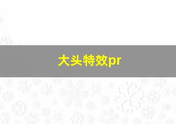 大头特效pr