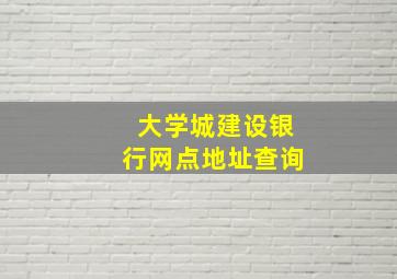 大学城建设银行网点地址查询