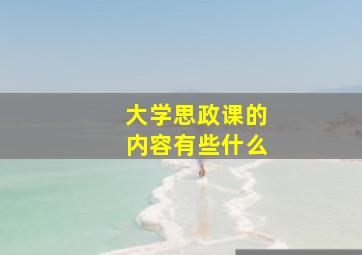 大学思政课的内容有些什么