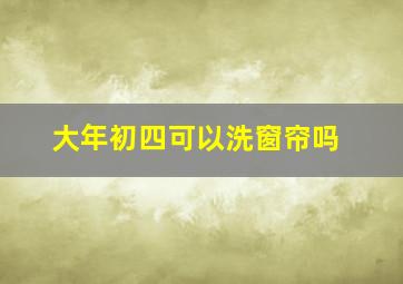 大年初四可以洗窗帘吗