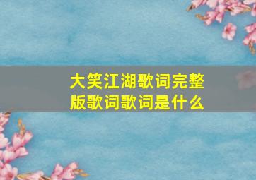 大笑江湖歌词完整版歌词歌词是什么