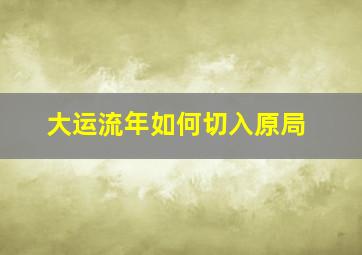 大运流年如何切入原局