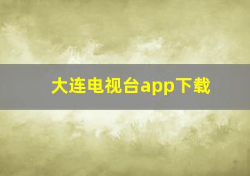 大连电视台app下载