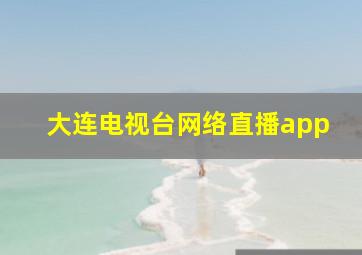 大连电视台网络直播app