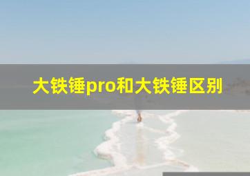 大铁锤pro和大铁锤区别