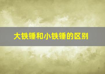 大铁锤和小铁锤的区别