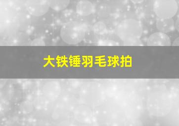 大铁锤羽毛球拍