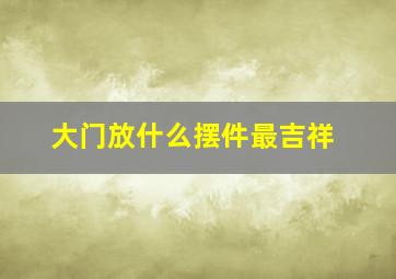 大门放什么摆件最吉祥