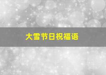 大雪节日祝福语