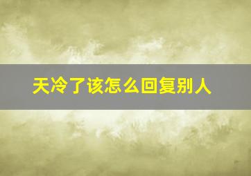 天冷了该怎么回复别人