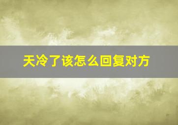 天冷了该怎么回复对方