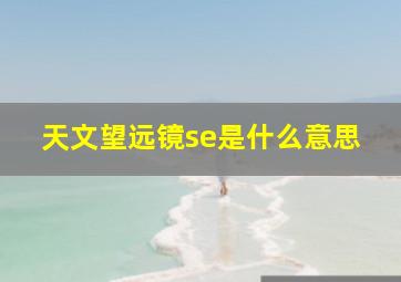 天文望远镜se是什么意思