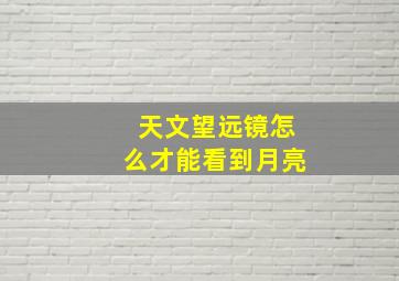 天文望远镜怎么才能看到月亮