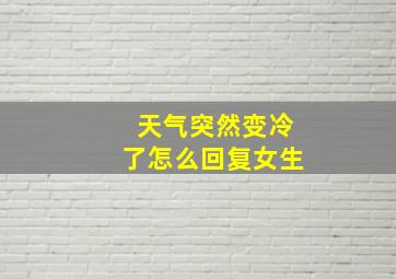 天气突然变冷了怎么回复女生