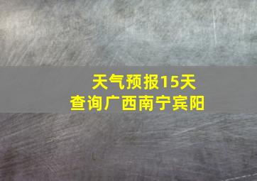 天气预报15天查询广西南宁宾阳