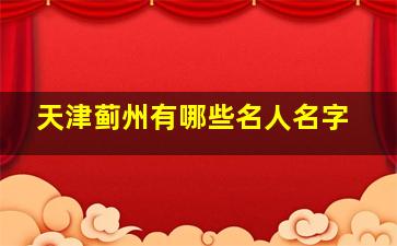 天津蓟州有哪些名人名字